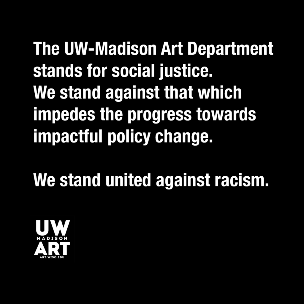 Black background with white text image: "The UW-Madison Art Department stands for social justice. We stand against that which impedes the progress towards impactful policy change. We stand united against racism."